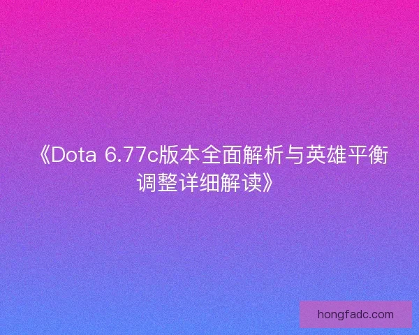 《Dota 6.77c版本全面解析与英雄平衡调整详细解读》 《Dota 6.77c版本全面解析与英雄平衡调整详细解读》