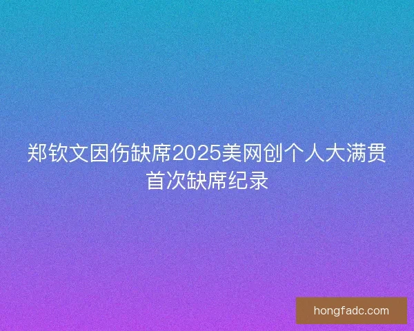 郑钦文因伤缺席2025美网创个人大满贯首次缺席纪录
