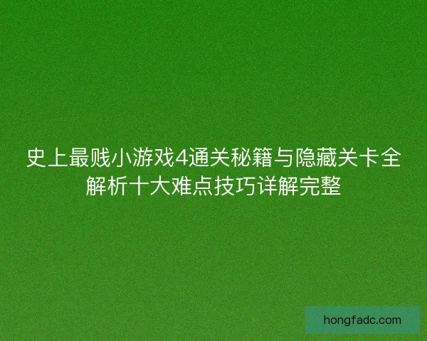 史上最贱小游戏4通关秘籍与隐藏关卡全解析十大难点技巧详解完整