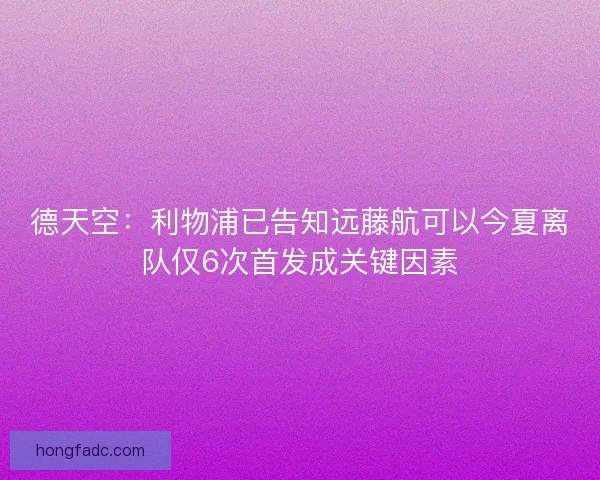 德天空：利物浦已告知远藤航可以今夏离队仅6次首发成关键因素