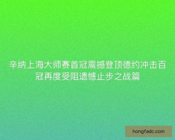 辛纳上海大师赛首冠震撼登顶德约冲击百冠再度受阻遗憾止步之战篇