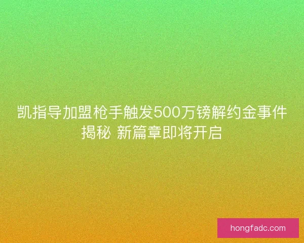凯指导加盟枪手触发500万镑解约金事件揭秘 新篇章即将开启