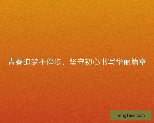 青春追梦不停步,坚守初心书写华丽篇章 青春追梦不停步,坚守初心书写华丽篇章