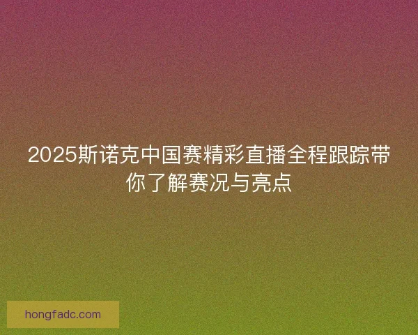 2025斯诺克中国赛精彩直播全程跟踪带你了解赛况与亮点
