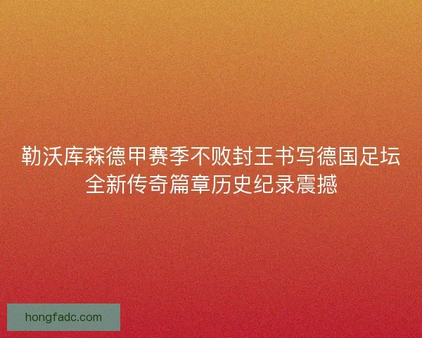 勒沃库森德甲赛季不败封王书写德国足坛全新传奇篇章历史纪录震撼 勒沃库森德甲赛季不败封王书写德国足坛全新传奇篇章历史纪录震撼