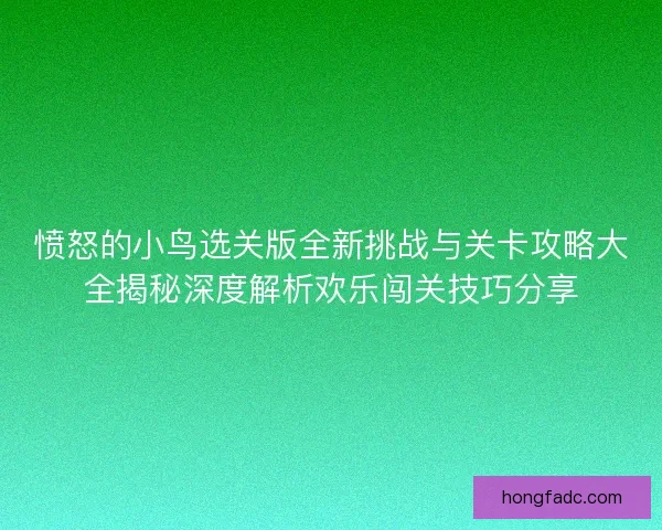 愤怒的小鸟选关版全新挑战与关卡攻略大全揭秘深度解析欢乐闯关技巧分享