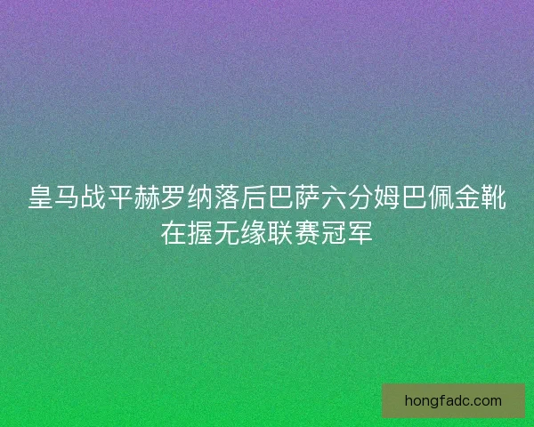 皇马战平赫罗纳落后巴萨六分姆巴佩金靴在握无缘联赛冠军