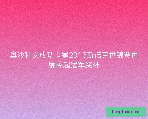 奥沙利文成功卫冕2013斯诺克世锦赛再度捧起冠军奖杯