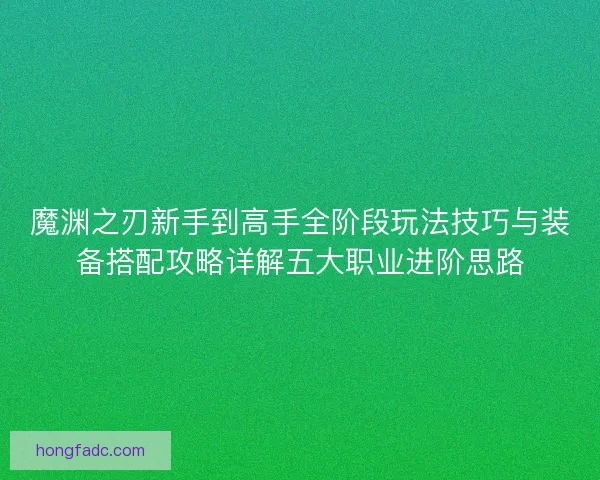 魔渊之刃新手到高手全阶段玩法技巧与装备搭配攻略详解五大职业进阶思路