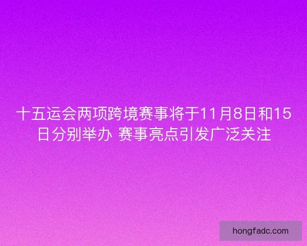 十五运会两项跨境赛事将于11月8日和15日分别举办 赛事亮点引发广泛关注