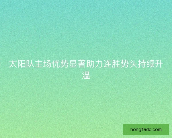 太阳队主场优势显著助力连胜势头持续升温