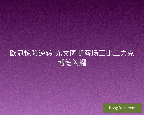 欧冠惊险逆转 尤文图斯客场三比二力克博德闪耀