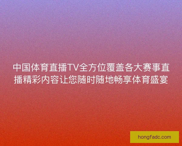 中国体育直播TV全方位覆盖各大赛事直播精彩内容让您随时随地畅享体育盛宴